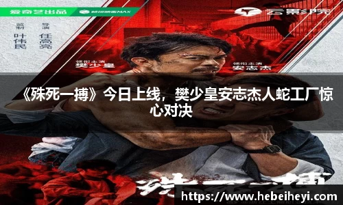 必一：《殊死一搏》今日上线，樊少皇安志杰人蛇工厂惊心对决