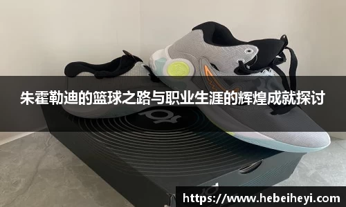 必一：朱霍勒迪的篮球之路与职业生涯的辉煌成就探讨