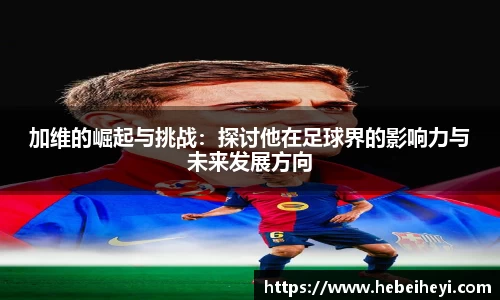 必一：加维的崛起与挑战：探讨他在足球界的影响力与未来发展方向