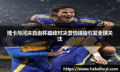 必一：博卡与河床自由杯巅峰对决激情碰撞引发全球关注