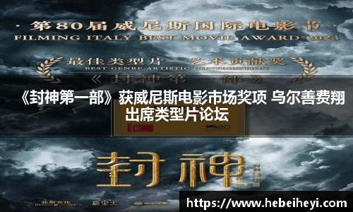 必一：《封神第一部》获威尼斯电影市场奖项 乌尔善费翔出席类型片论坛